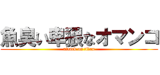 魚臭い卑猥なオマンコ (attack on titan)