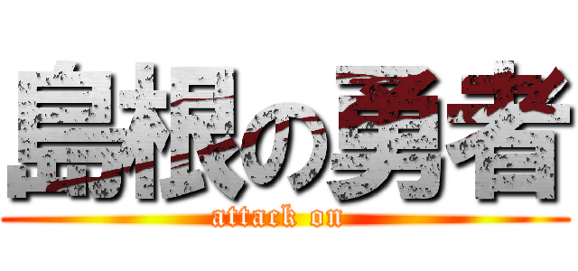 島根の勇者 (attack on )