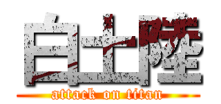 白土陸 (attack on titan)