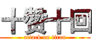 十赞十回 (attack on titan)
