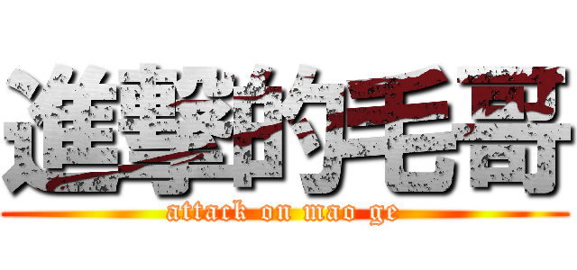進撃的毛哥 (attack on mao ge)