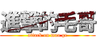 進撃的毛哥 (attack on mao ge)