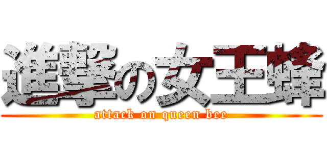 進撃の女王蜂 (attack on queen bee)