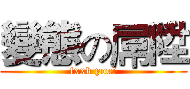 變態の屌陞 (fxxk you!)