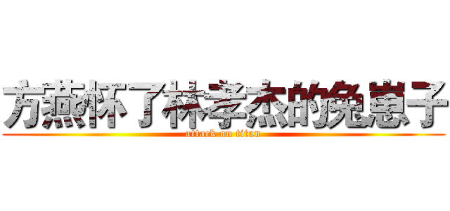 方燕怀了林孝杰的兔崽子 (attack on titan)
