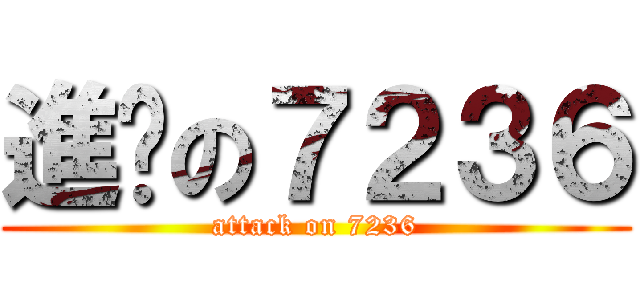 進擊の７２３６ (attack on 7236)