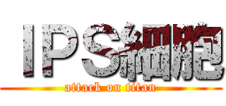 ＩＰＳ細胞 (attack on titan)