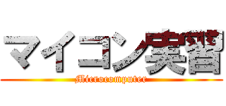 マイコン実習 (Microcomputer)