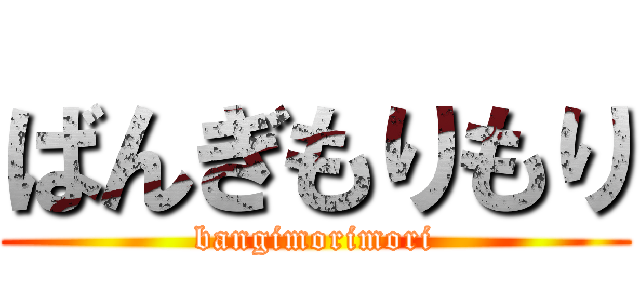 ばんぎもりもり (bangimorimori)