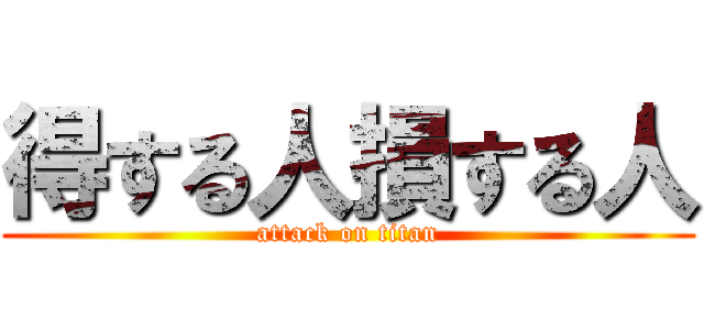 得する人損する人 (attack on titan)