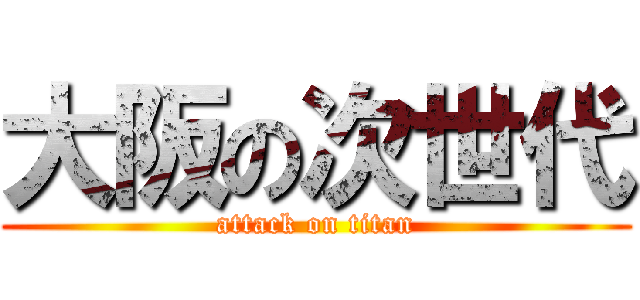 大阪の次世代 (attack on titan)