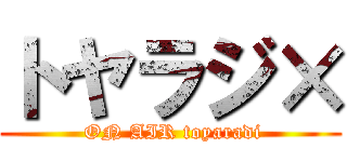 トヤラジ× ( ON AIR toyaradi)