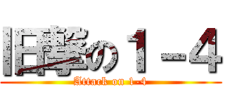 旧撃の１－４ (Attack on 1-4)