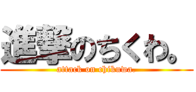 進撃のちくわ。 (attack on chikuwa.)