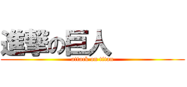 進撃の巨人       (attack on titan)