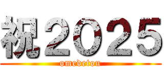 祝２０２５ (omedetou)
