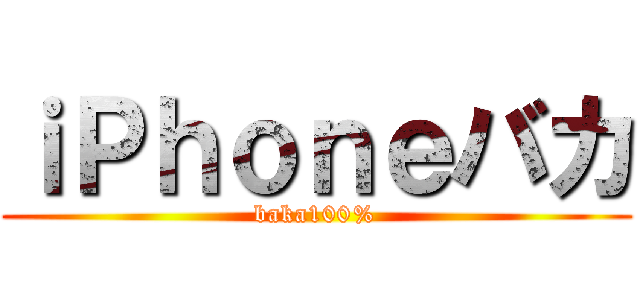 ｉＰｈｏｎｅバカ (baka100%)