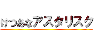 けつあなアスタリスク ()