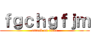 ｆｇｃｈｇｆｊｍ (attack on titan)