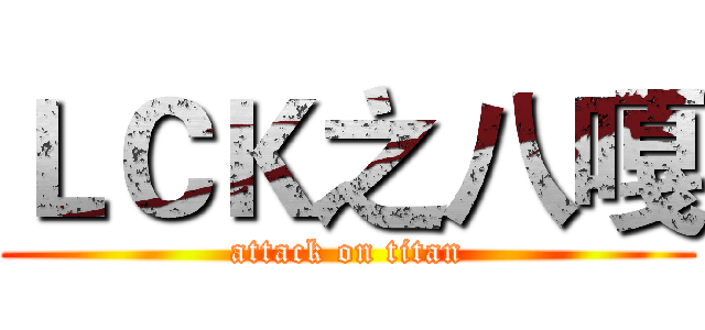 ＬＣＫ之八嘎 (attack on titan)