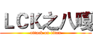 ＬＣＫ之八嘎 (attack on titan)