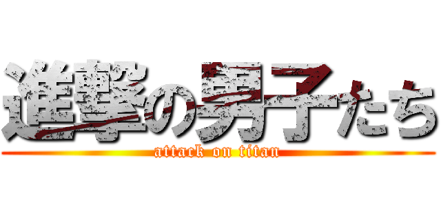 進撃の男子たち (attack on titan)