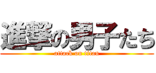 進撃の男子たち (attack on titan)