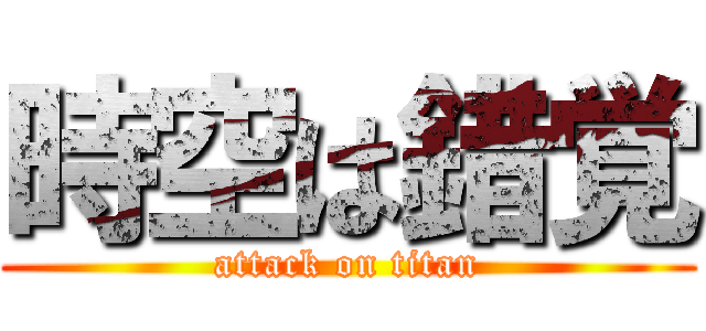 時空は錯覚 (attack on titan)