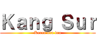 Ｋａｎｇ Ｓｕｒ (Keren ora bro)
