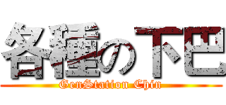 各種の下巴 (GenStation Chin)