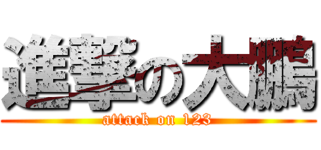進撃の大鵬 (attack on 123)