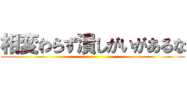 相変わらず潰しがいがあるな ()