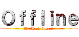 Ｏｆｆｌｉｎｅ (Be Back Soon!)