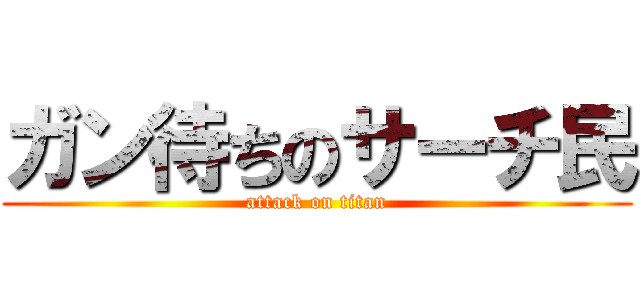ガン待ちのサーチ民 (attack on titan)