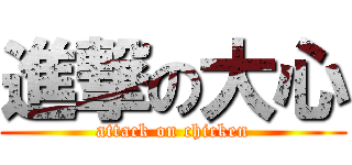 進撃の大心 (attack on chicken)