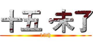 十五·未了 (15th)