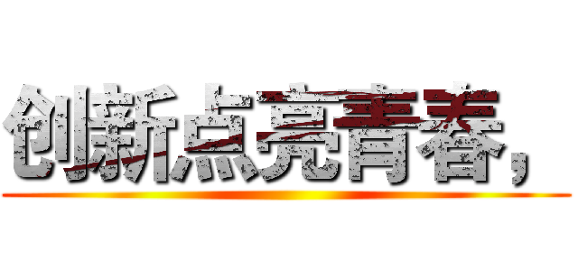 创新点亮青春， ()