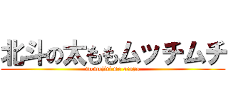 北斗の太ももムッチムチ (momojiri mo aruyo)
