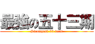 最強の五十三期 (Strongest 53 term)