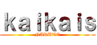 ｋａｉｋａｉｓ (NARUTO)