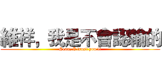 維祥，我是不會認輸的 (Sean, I trust you !!)