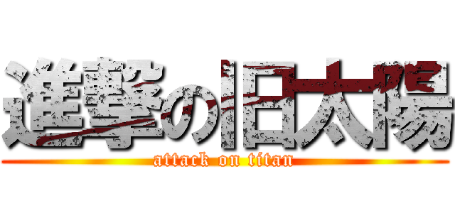 進撃の旧太陽 (attack on titan)