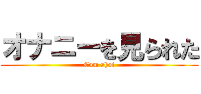 オナニーを見られた (Cum shot)