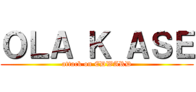 ＯＬＡ Ｋ ＡＳＥ (attack on EDWARD)