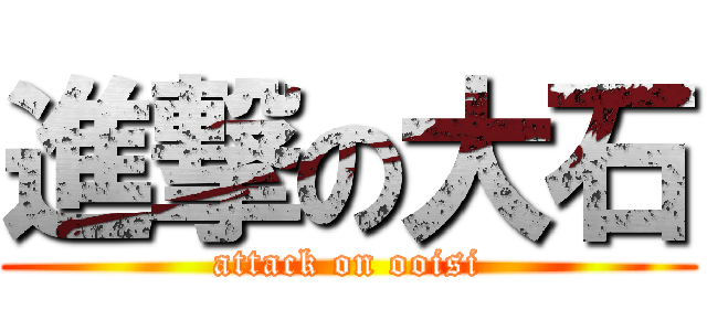 進撃の大石 (attack on ooisi)
