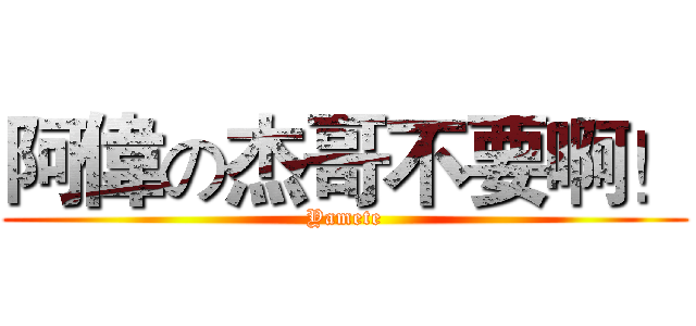 阿偉の杰哥不要啊！ (Yamete)