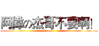 阿偉の杰哥不要啊！ (Yamete)
