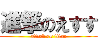 進撃のえすす (attack on titan)