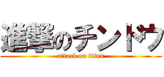 進撃のチンドウ (attack on titan)