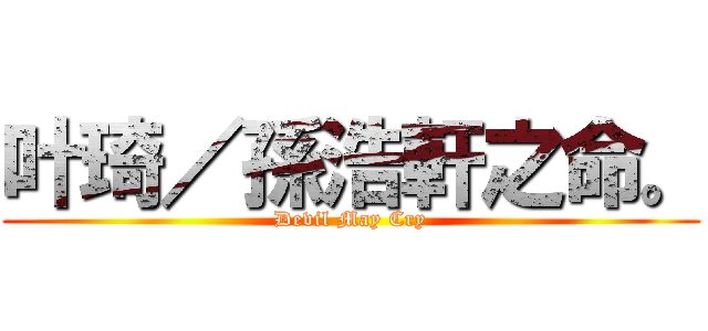 叶琦／孫浩軒之命。 (Devil May Cry)